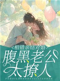 相错亲结对婚亿万老公太粘人全章节阅读