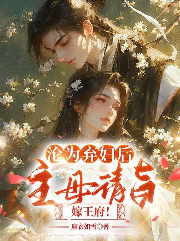 沦为弃妇后,主母请旨嫁王府!