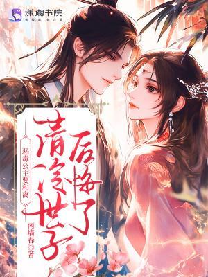 恶毒公主要和离?清冷世子后悔了