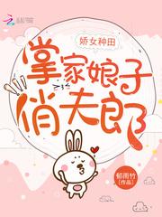 娇女种田,掌家娘子俏夫郎